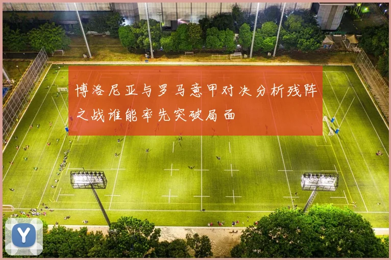 博洛尼亚与罗马意甲对决分析残阵之战谁能率先突破局面